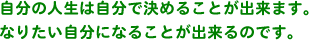 �����̐l���͎����Ō��߂邱�Ƃ��o���܂��B�Ȃ肽�������ɂȂ邱�Ƃ��o����̂ł��B
